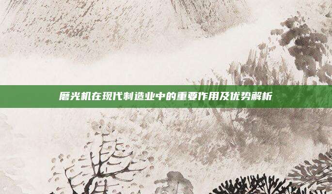 磨光机在现代制造业中的重要作用及优势解析
