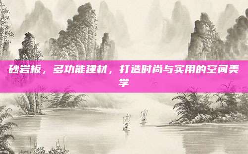 砂岩板，多功能建材，打造时尚与实用的空间美学