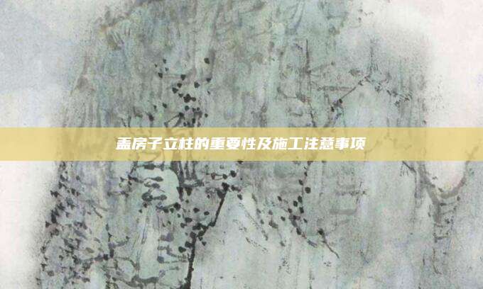 盖房子立柱的重要性及施工注意事项