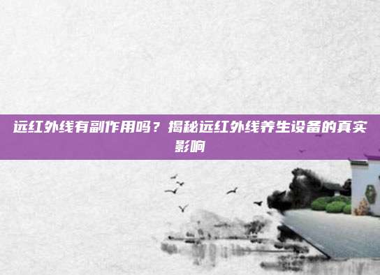 远红外线有副作用吗？揭秘远红外线养生设备的真实影响