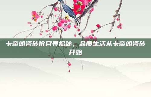 卡帝朗瓷砖价目表揭秘，品质生活从卡帝朗瓷砖开始