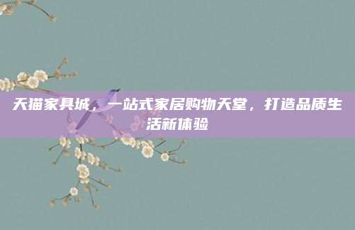 天猫家具城，一站式家居购物天堂，打造品质生活新体验