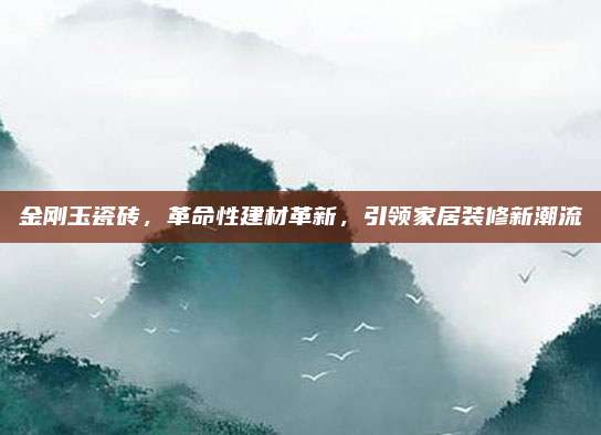 金刚玉瓷砖，革命性建材革新，引领家居装修新潮流