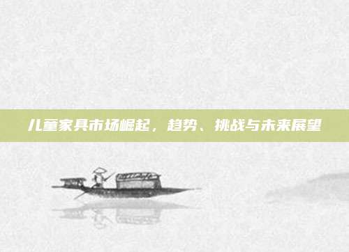 儿童家具市场崛起，趋势、挑战与未来展望
