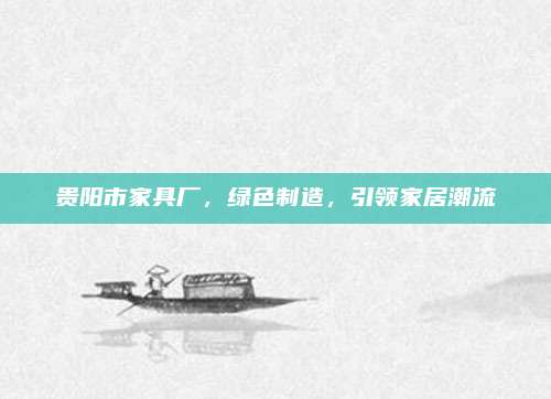 贵阳市家具厂，绿色制造，引领家居潮流