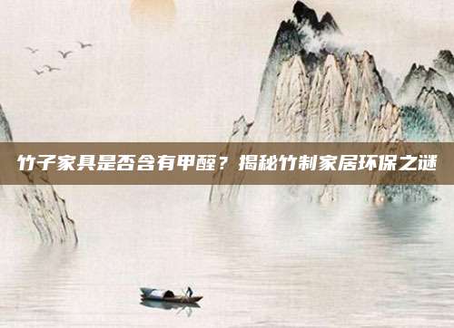 竹子家具是否含有甲醛？揭秘竹制家居环保之谜