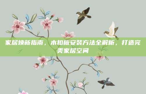 家居焕新指南，木扣板安装方法全解析，打造完美家居空间