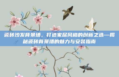 瓷砖沙发背景墙，打造家居风格的创新之选—揭秘瓷砖背景墙的魅力与安装指南
