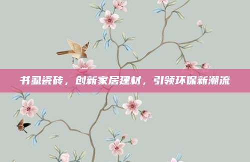 书虱瓷砖，创新家居建材，引领环保新潮流