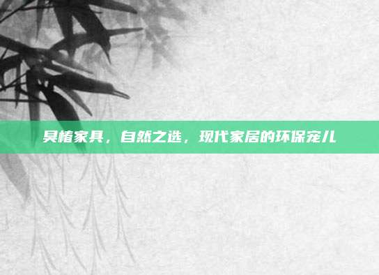 臭椿家具，自然之选，现代家居的环保宠儿