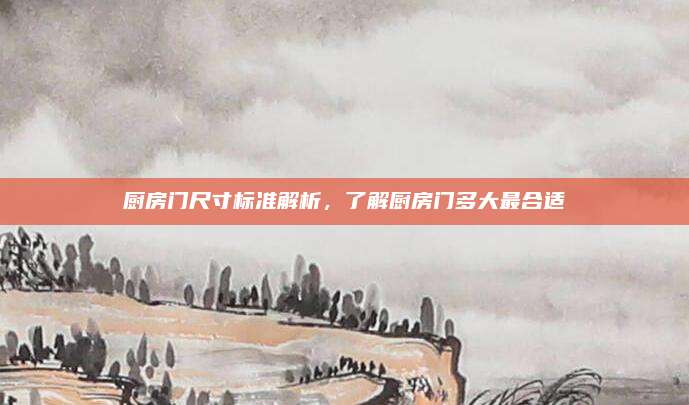 厨房门尺寸标准解析，了解厨房门多大最合适
