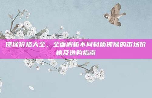 佛像价格大全，全面解析不同材质佛像的市场价格及选购指南