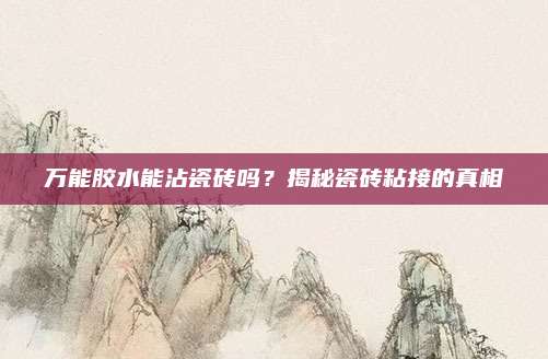 万能胶水能沾瓷砖吗？揭秘瓷砖粘接的真相