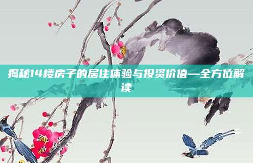 揭秘14楼房子的居住体验与投资价值—全方位解读