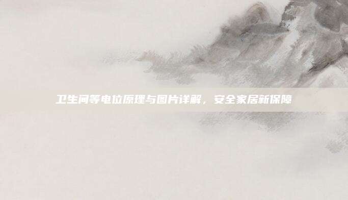 卫生间等电位原理与图片详解，安全家居新保障