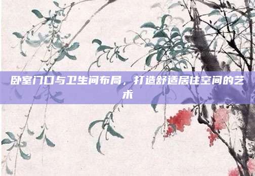 卧室门口与卫生间布局，打造舒适居住空间的艺术