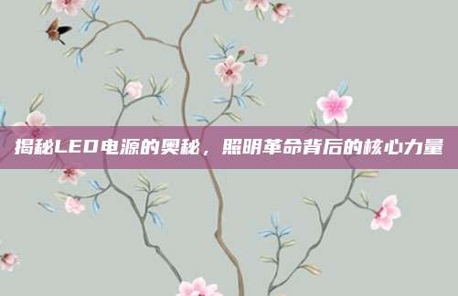 揭秘LED电源的奥秘，照明革命背后的核心力量