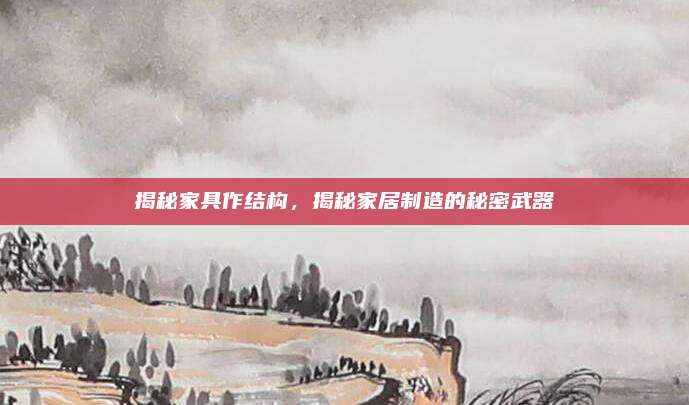 揭秘家具作结构，揭秘家居制造的秘密武器