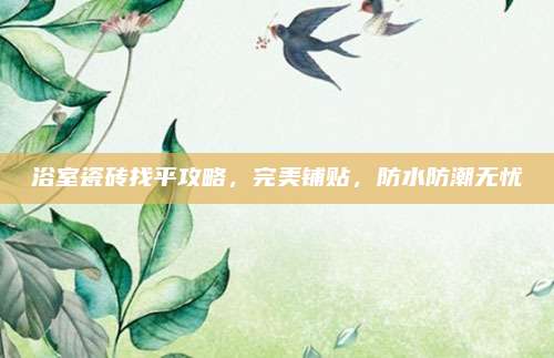 浴室瓷砖找平攻略，完美铺贴，防水防潮无忧