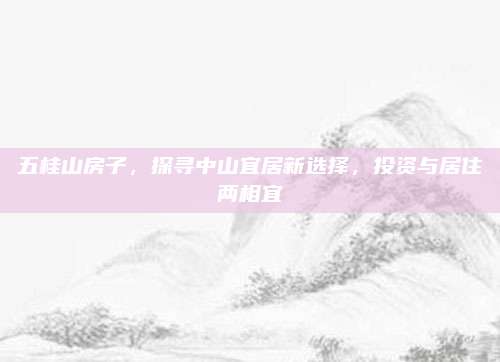五桂山房子，探寻中山宜居新选择，投资与居住两相宜