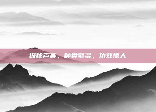 探秘芦荟，种类繁多，功效惊人