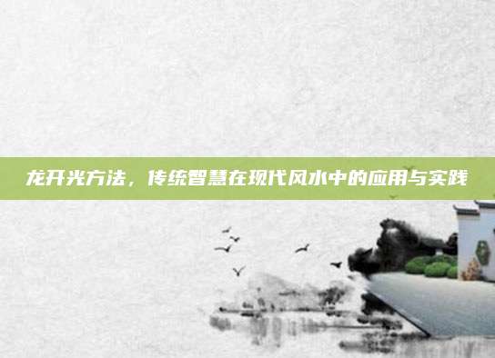 龙开光方法，传统智慧在现代风水中的应用与实践