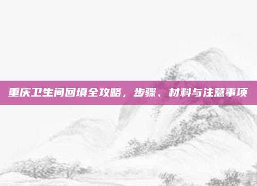 重庆卫生间回填全攻略，步骤、材料与注意事项
