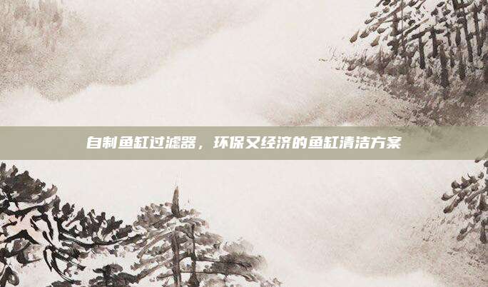 自制鱼缸过滤器，环保又经济的鱼缸清洁方案