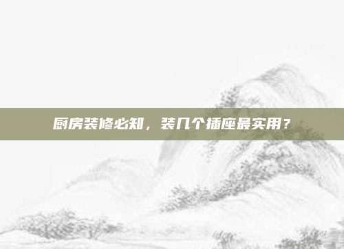 厨房装修必知，装几个插座最实用？