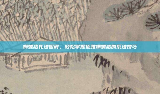 蝴蝶结扎法图解，轻松掌握优雅蝴蝶结的系法技巧