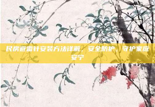民房避雷针安装方法详解，安全防护，守护家庭安宁
