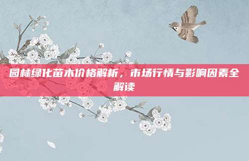 园林绿化苗木价格解析，市场行情与影响因素全解读