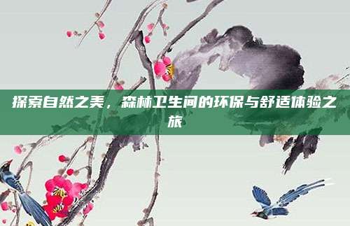 探索自然之美，森林卫生间的环保与舒适体验之旅