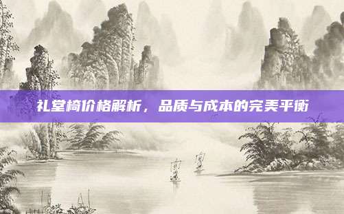 礼堂椅价格解析，品质与成本的完美平衡