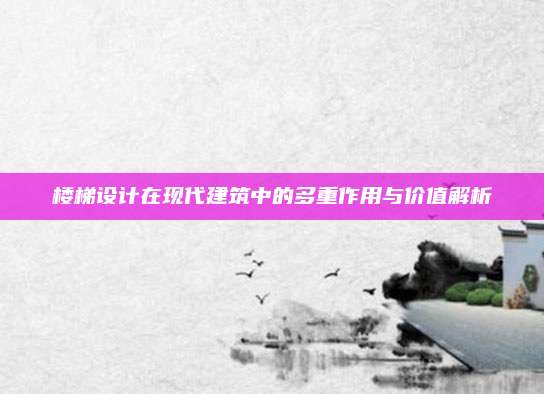 楼梯设计在现代建筑中的多重作用与价值解析