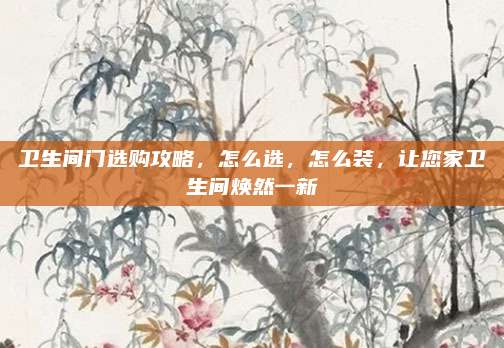 卫生间门选购攻略，怎么选，怎么装，让您家卫生间焕然一新