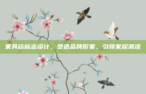 家具店标志设计，塑造品牌形象，引领家居潮流