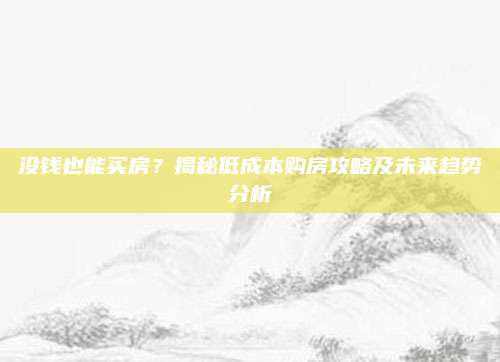 没钱也能买房？揭秘低成本购房攻略及未来趋势分析