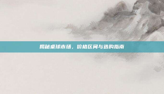 揭秘桌球市场，价格区间与选购指南