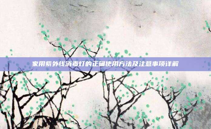 家用紫外线消毒灯的正确使用方法及注意事项详解
