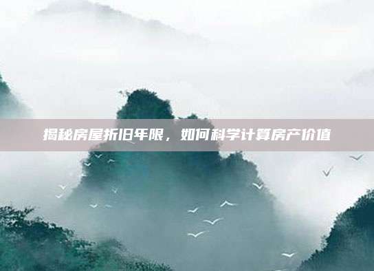 揭秘房屋折旧年限，如何科学计算房产价值
