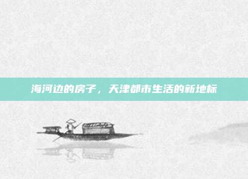 海河边的房子，天津都市生活的新地标