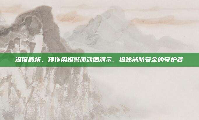 深度解析，预作用报警阀动画演示，揭秘消防安全的守护者