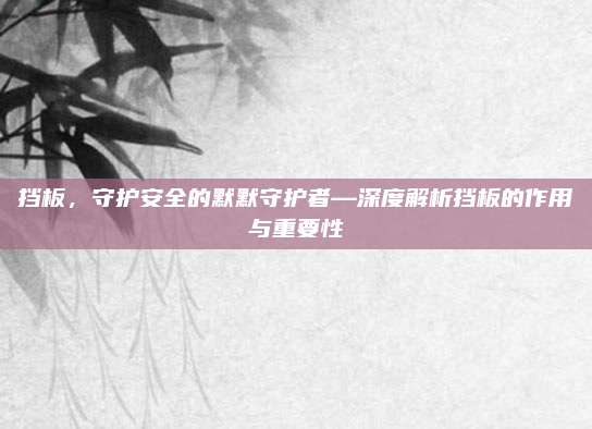挡板，守护安全的默默守护者—深度解析挡板的作用与重要性