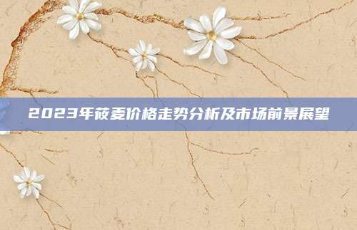 2023年莜麦价格走势分析及市场前景展望