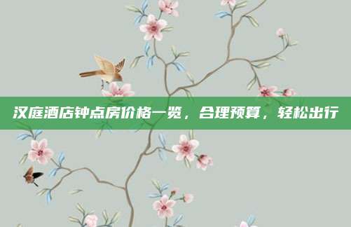 汉庭酒店钟点房价格一览，合理预算，轻松出行