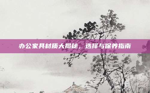 办公家具材质大揭秘，选择与保养指南