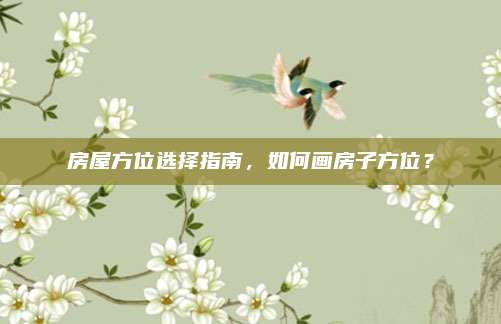 房屋方位选择指南，如何画房子方位？