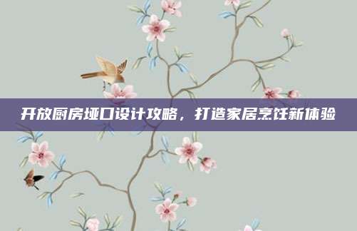 开放厨房垭口设计攻略，打造家居烹饪新体验