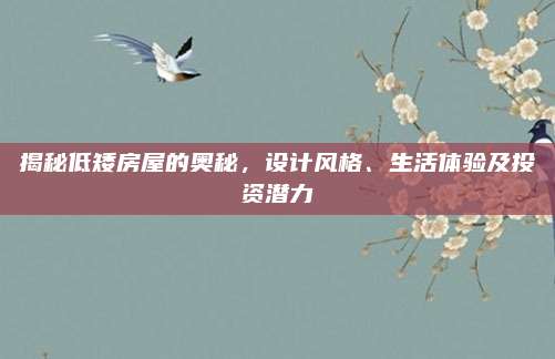 揭秘低矮房屋的奥秘，设计风格、生活体验及投资潜力